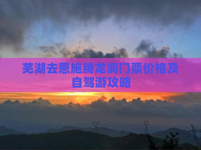 芜湖去恩施腾龙洞门票