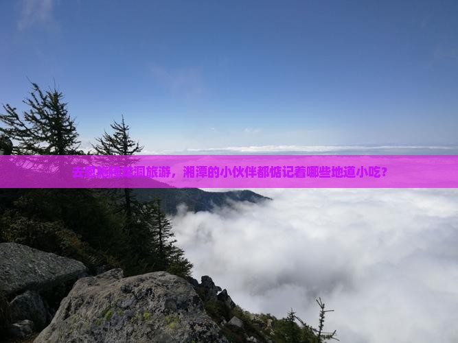 湘潭去恩施腾龙洞旅游小吃