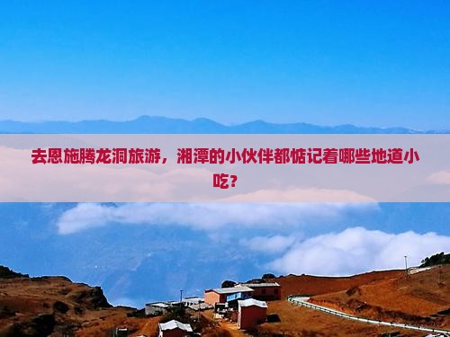 湘潭去恩施腾龙洞旅游小吃