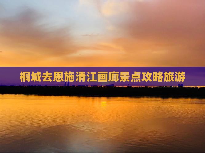 桐城去恩施清江画廊景点