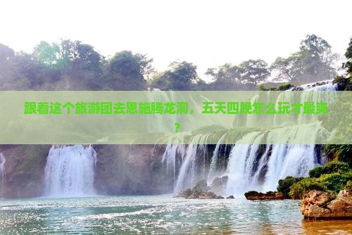 五月到恩施腾龙洞大型旅游团