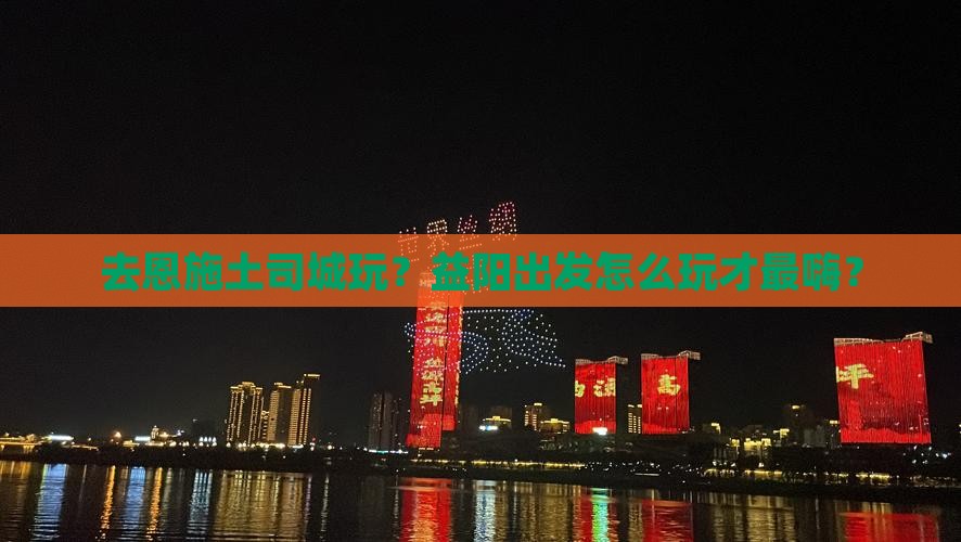 益阳去恩施土司城哪里玩