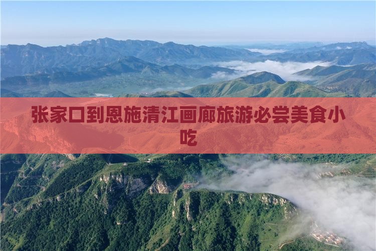 张家口去恩施清江画廊旅游小吃