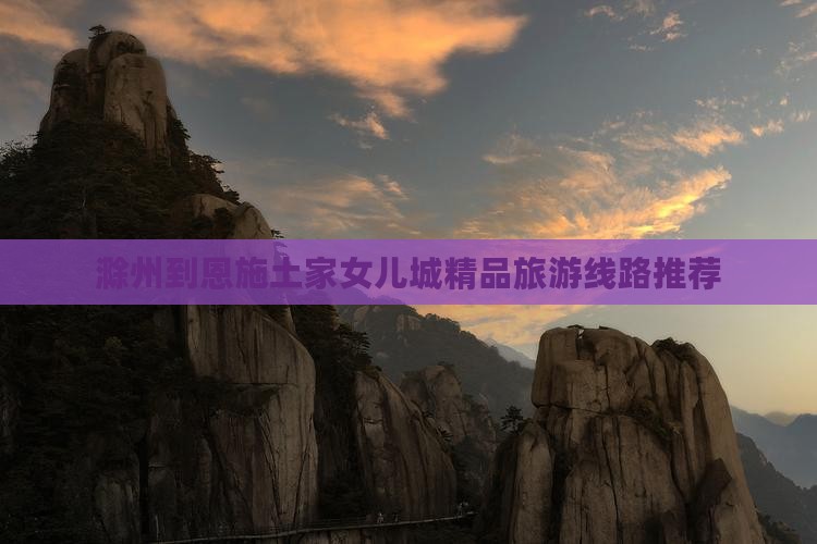 滁州到恩施土家女儿城大型旅游团