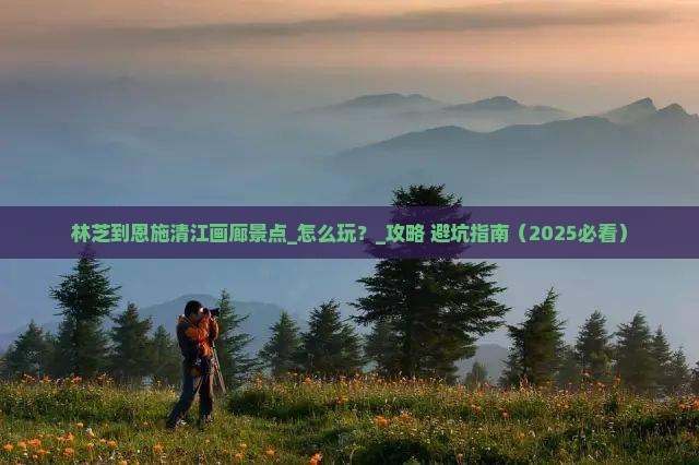 林芝到恩施清江画廊景点