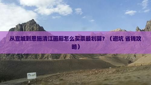 宣城到恩施清江画廊门票
