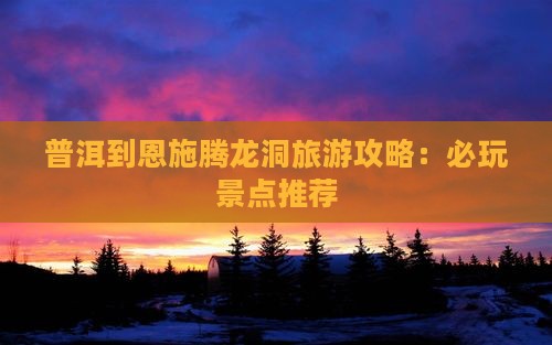 普洱到恩施腾龙洞哪里玩