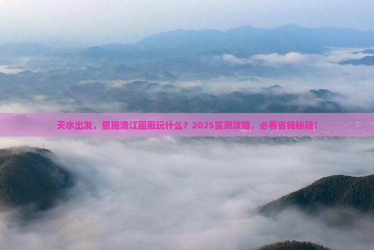 天水去恩施清江画廊哪里玩