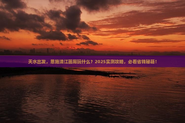 天水去恩施清江画廊哪里玩
