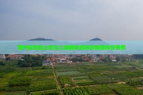 荆州去恩施土家女儿城团体旅游