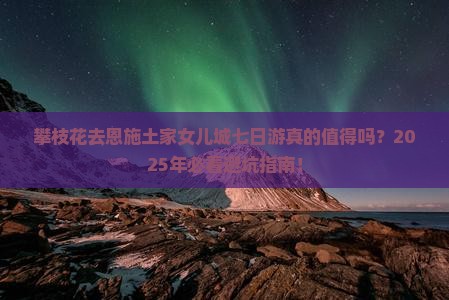 攀枝花去恩施土家女儿城七日游