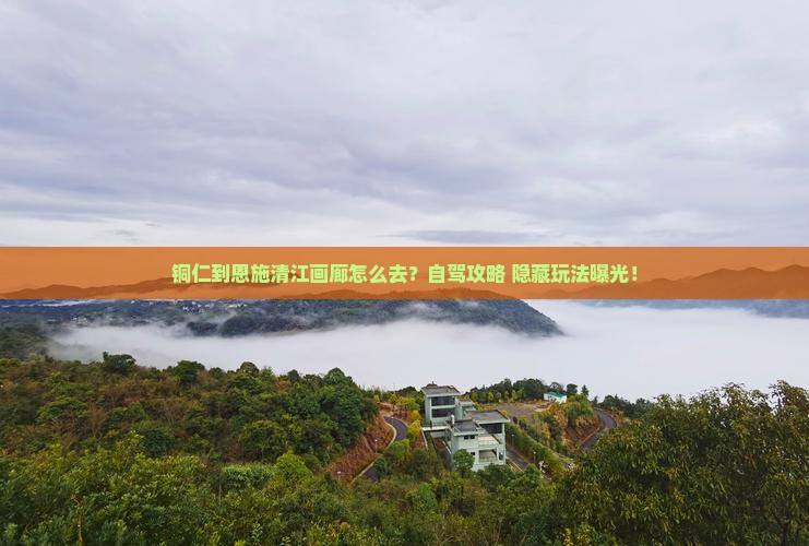 铜仁到恩施清江画廊攻略