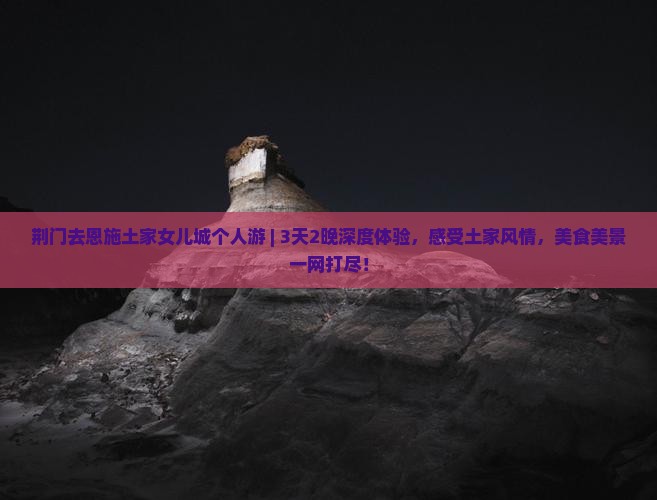 荆门去恩施土家女儿城个人游