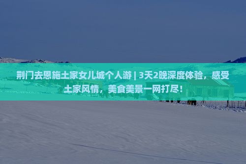 荆门去恩施土家女儿城个人游