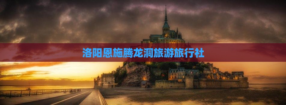 洛阳去恩施腾龙洞旅行社