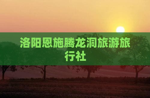 洛阳去恩施腾龙洞旅行社