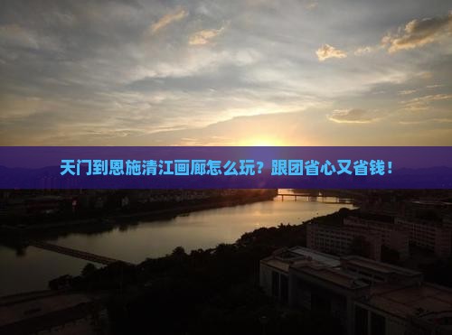 天门到恩施清江画廊大型旅游团