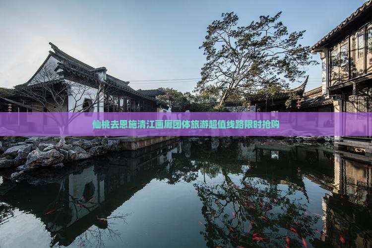 仙桃去恩施清江画廊团体旅游