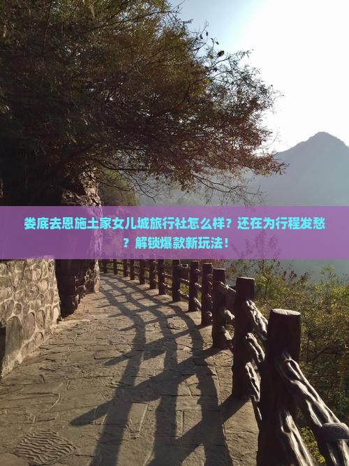 娄底去恩施土家女儿城旅行社