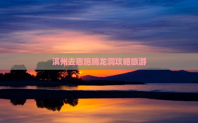 滨州去恩施腾龙洞景点