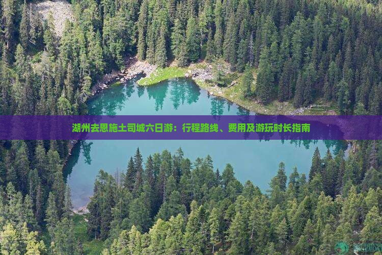 湖州去恩施土司城六日游：行程路线、费用及游玩时长指南