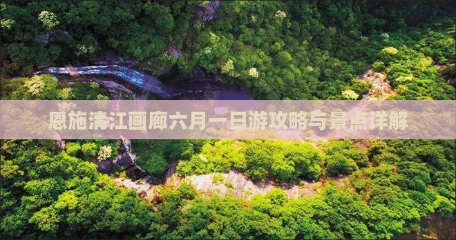 恩施清江画廊六月一日游攻略与景点详解