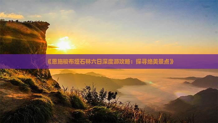 《恩施梭布垭石林六日深度游攻略：探寻绝美景点》