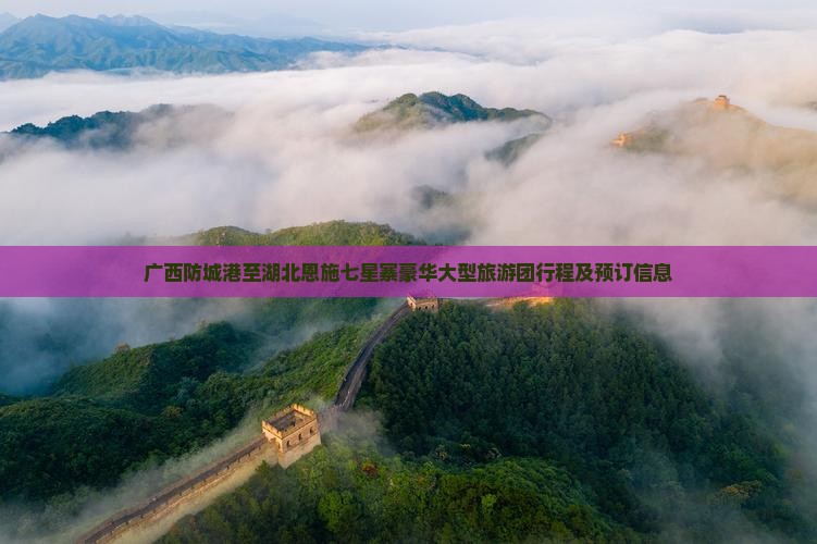 广西防城港至湖北恩施七星寨豪华大型旅游团行程及预订信息