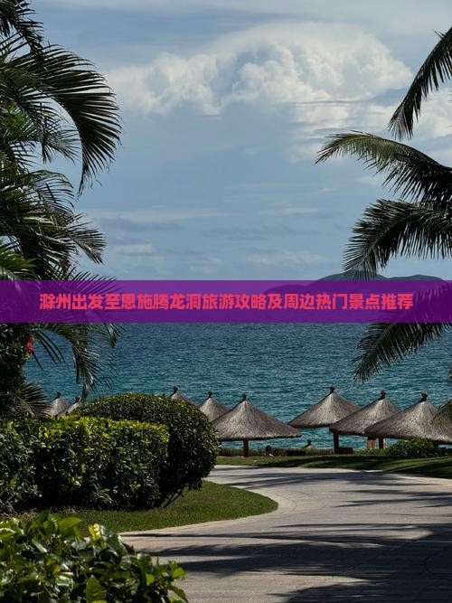 滁州出发至恩施腾龙洞旅游攻略及周边热门景点推荐