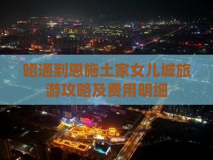 昭通到恩施土家女儿城旅游攻略及费用明细