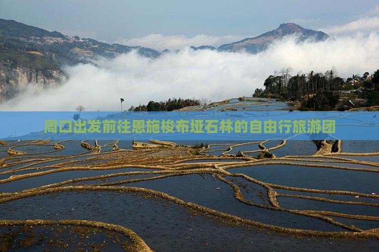 周口出发前往恩施梭布垭石林的自由行旅游团