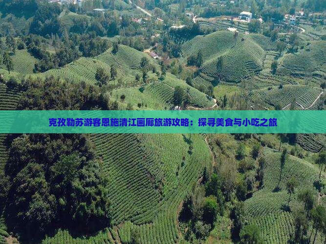 克孜勒苏游客恩施清江画廊旅游攻略：探寻美食与小吃之旅