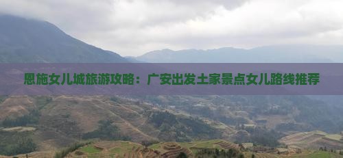 恩施女儿城旅游攻略：广安出发土家景点女儿路线推荐