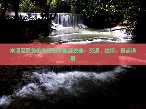 本溪至恩施梭布垭石林旅游攻略：交通、住宿、景点详解