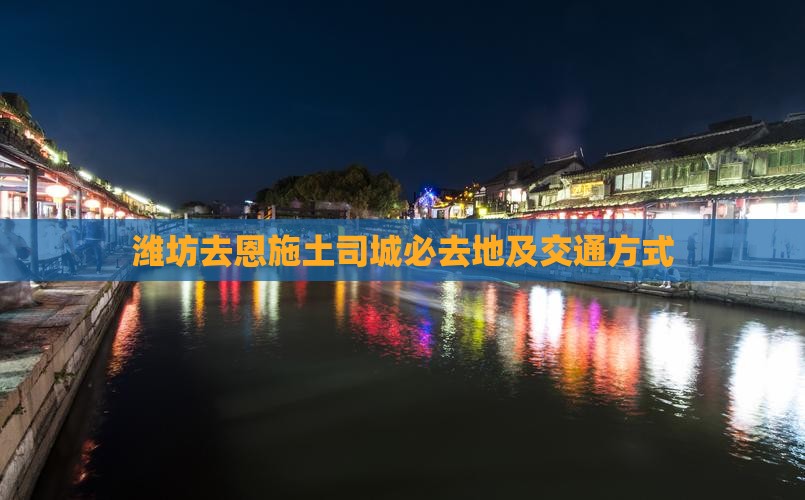 潍坊去恩施土司城必去地及交通方式