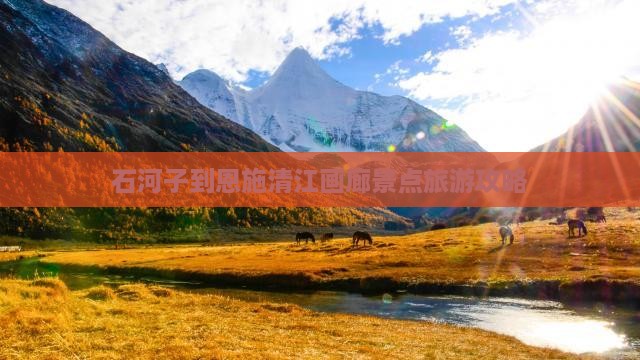 石河子到恩施清江画廊景点旅游攻略