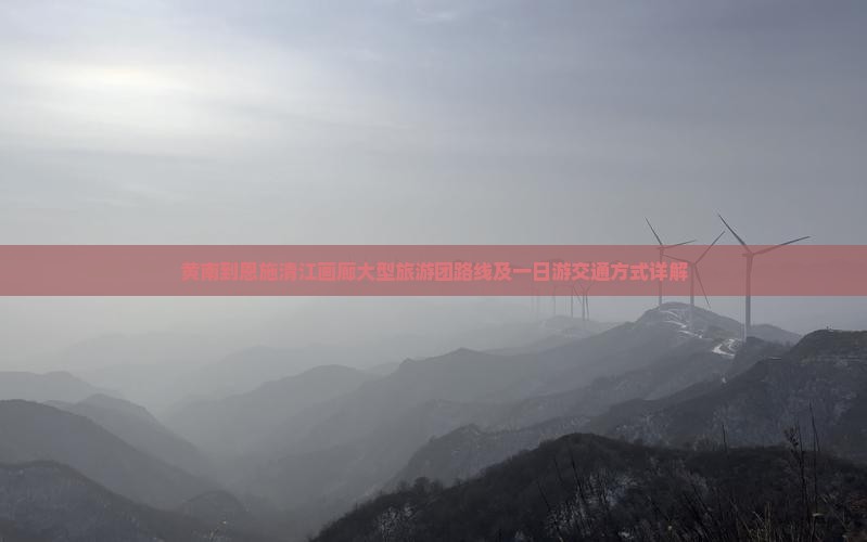 黄南到恩施清江画廊大型旅游团路线及一日游交通方式详解