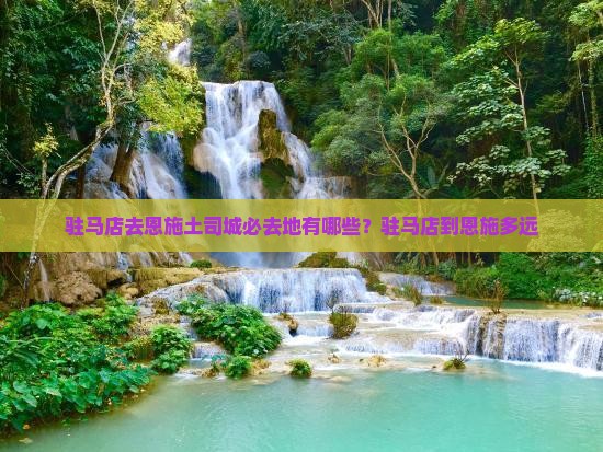 驻马店去恩施土司城必去地有哪些？驻马店到恩施多远