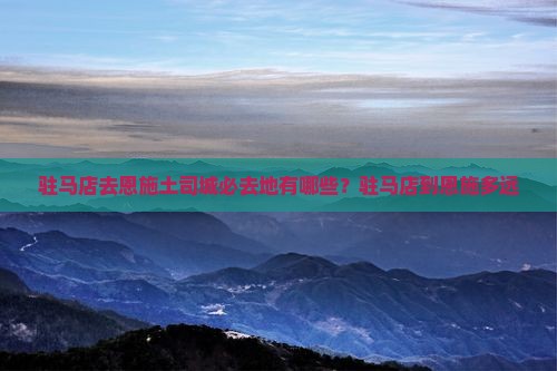 驻马店去恩施土司城必去地有哪些？驻马店到恩施多远