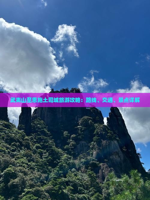 武夷山至恩施土司城旅游攻略：路线、交通、景点详解