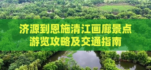 济源到恩施清江画廊景点游览攻略及交通指南