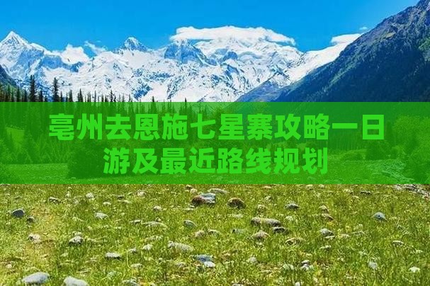 亳州去恩施七星寨攻略一日游及最近路线规划