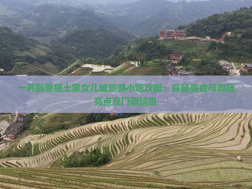 一月到恩施土家女儿城旅游小吃攻略：探秘美食与游玩亮点及门票信息
