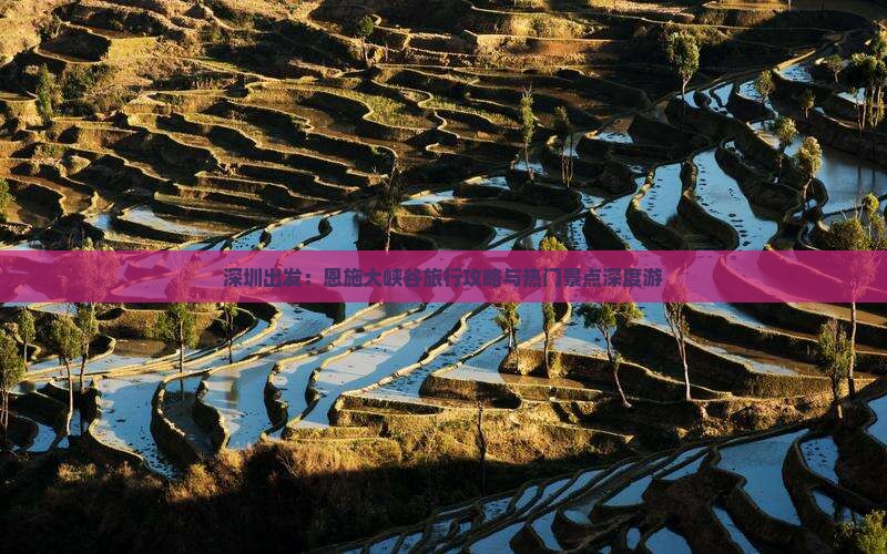 深圳出发：恩施大峡谷旅行攻略与热门景点深度游