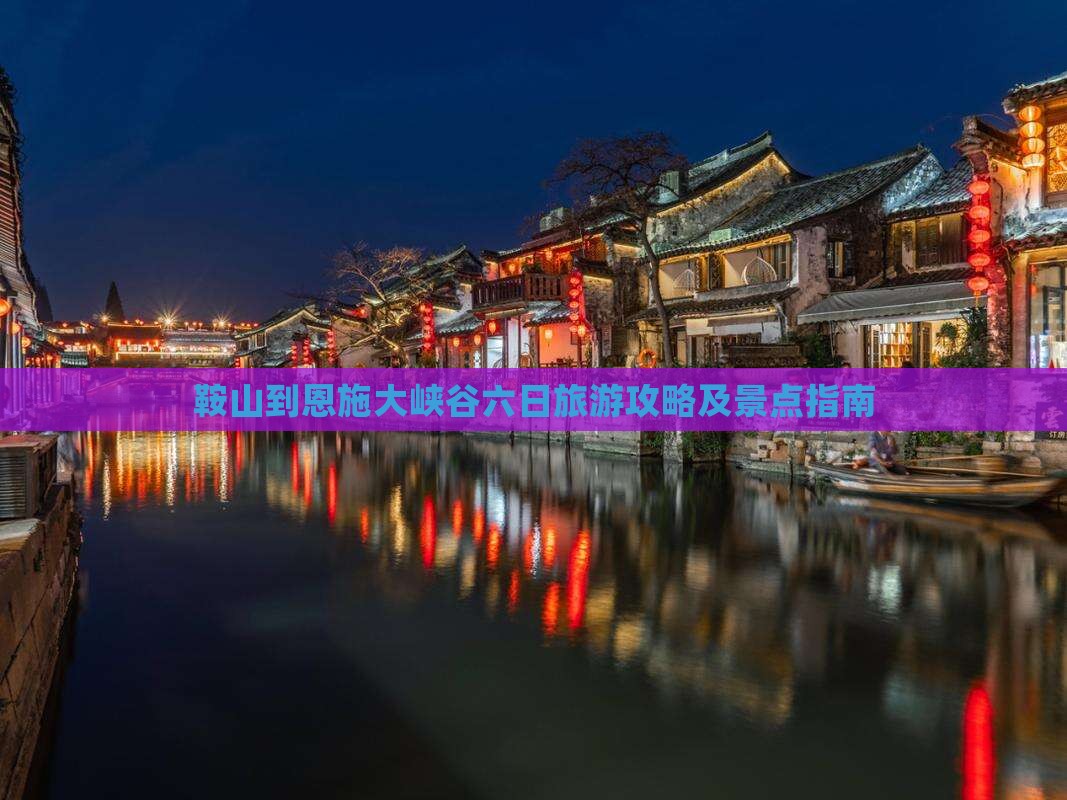 鞍山到恩施大峡谷六日旅游攻略及景点指南