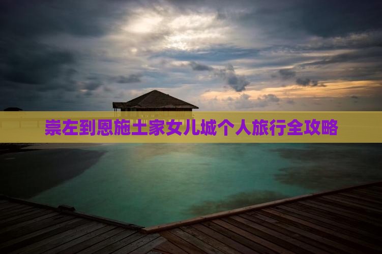 崇左到恩施土家女儿城个人旅行全攻略