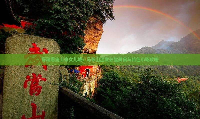 探秘恩施土家女儿城：马鞍山出发必尝美食与特色小吃攻略