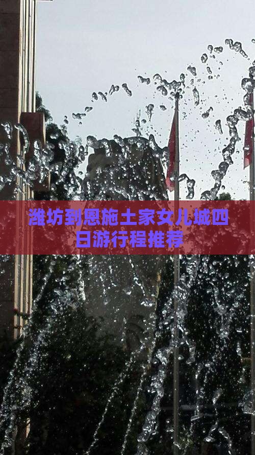 潍坊到恩施土家女儿城四日游行程推荐