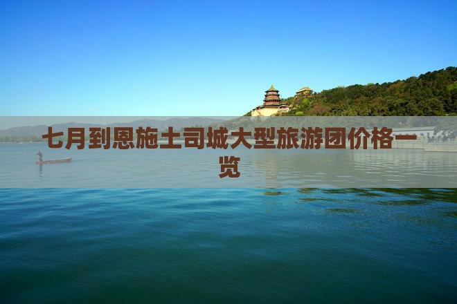 七月到恩施土司城大型旅游团价格一览