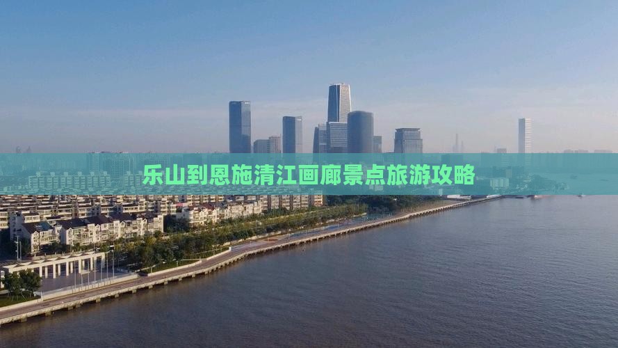 乐山到恩施清江画廊景点旅游攻略
